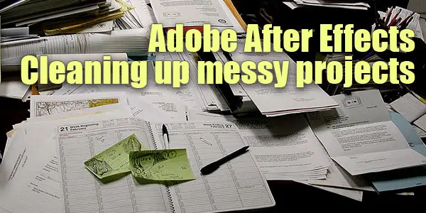 Adobe After Effects Quick Tip - Cleaning up messy projects